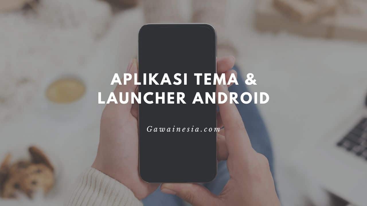 rekomendasi aplikasi tema dan launcher android