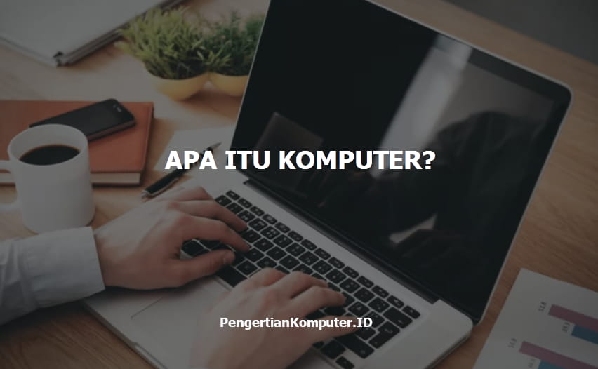 Apa Itu Komputer Pengertian Sejarah Fungsi Dan Jenisnya