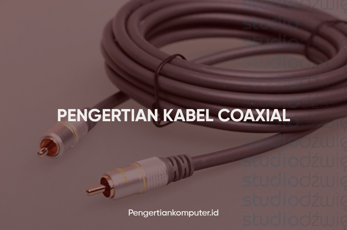 Pengertian Kabel Coaxial, Jenis Dan Fungsinya